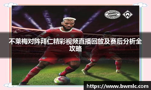 不莱梅对阵拜仁精彩视频直播回放及赛后分析全攻略